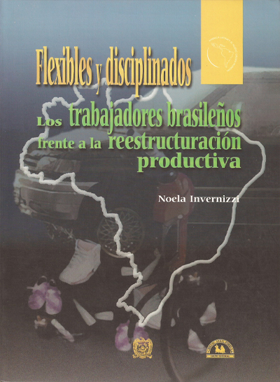 Flexibles y disciplinados. Los trabajadores brasileños frente a la reestructuración productiva.